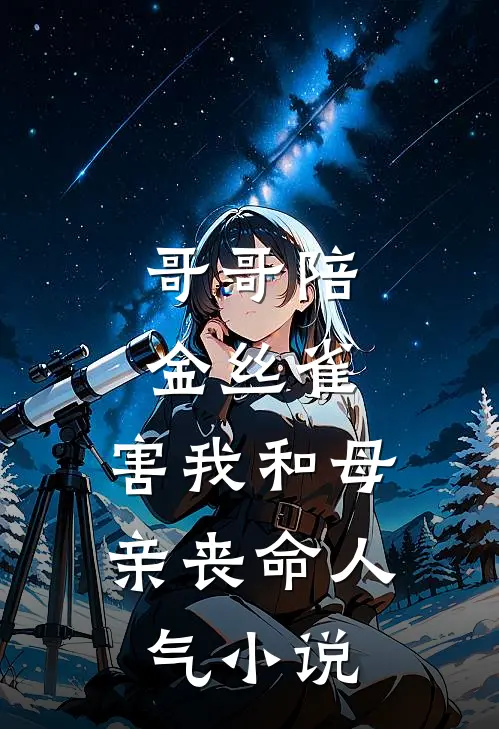 哥哥陪金丝雀，害我和母亲丧命人气小说