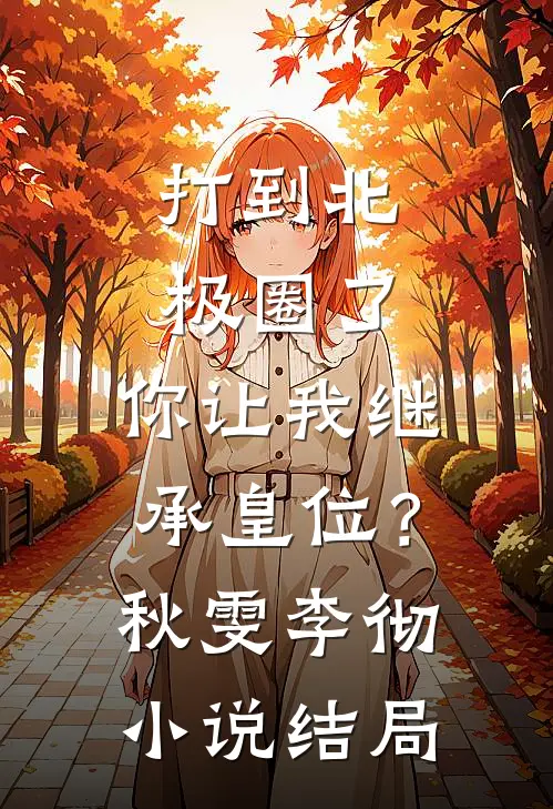 打到北极圈了，你让我继承皇位？秋雯李彻小说结局