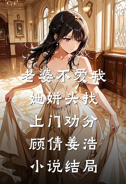 老婆不爱我，她姘头找上门劝分顾倩姜浩小说结局