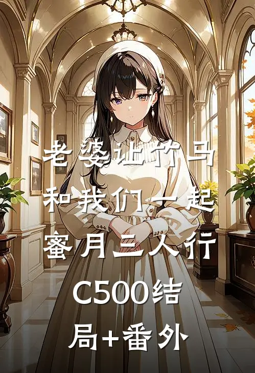 老婆让竹马和我们一起蜜月三人行C500结局+番外