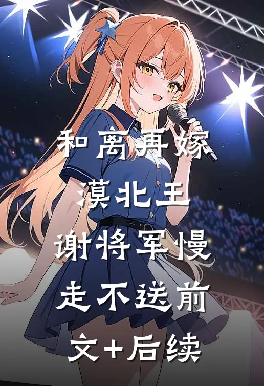 和离再嫁漠北王，谢将军慢走不送前文+后续