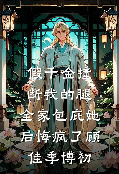 假千金撞断我的腿，全家包庇她后悔疯了顾佳季博初
