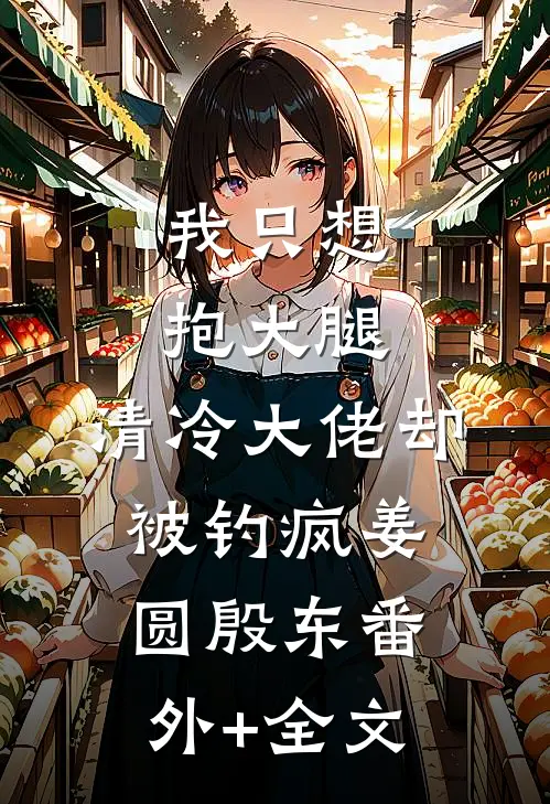 我只想抱大腿，清冷大佬却被钓疯姜圆殷东(番外)+(全文)