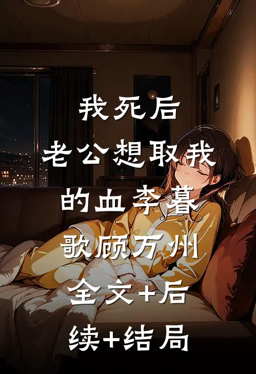 我死后，老公想取我的血李暮歌顾万州全文+后续+结局