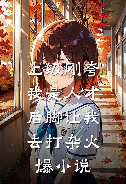 上级刚夸我是人才，后脚让我去打杂火爆小说
