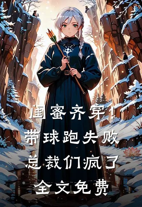 闺蜜齐穿！带球跑失败总裁们疯了全文免费