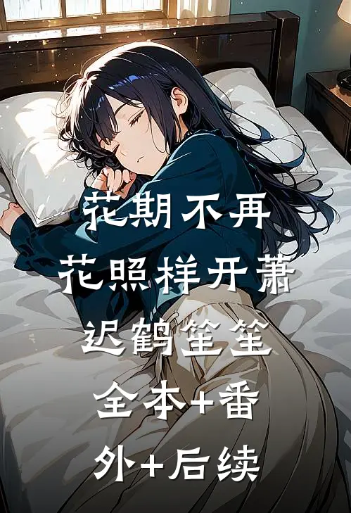 花期不再，花照样开萧迟鹤笙笙:全本+番外+后续