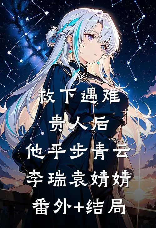 救下遇难贵人后，他平步青云李瑞袁婧婧:(番外)+(结局)