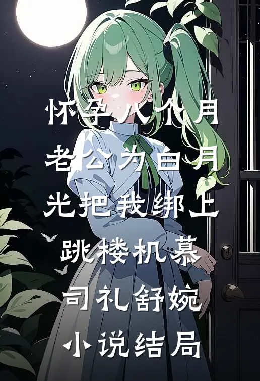 怀孕八个月，老公为白月光把我绑上跳楼机慕司礼舒婉小说结局