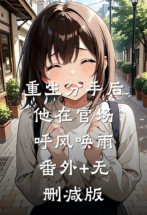重生分手后，他在官场呼风唤雨:番外+无删减版