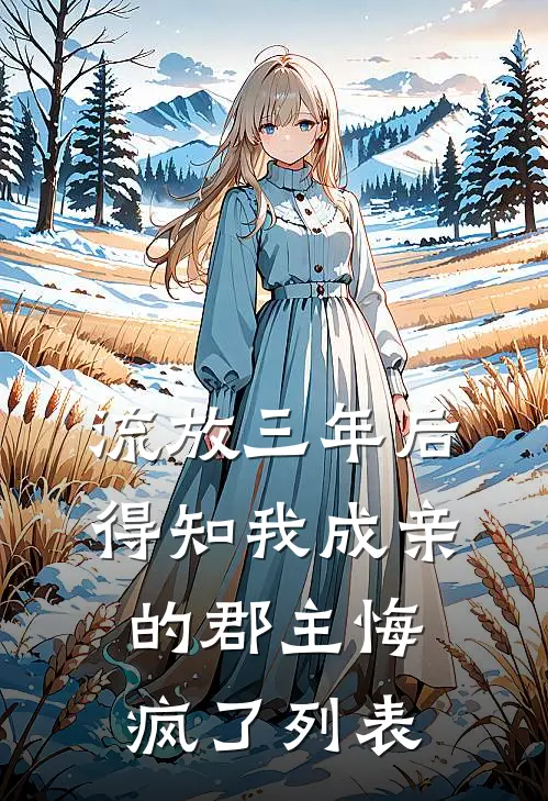 流放三年后，得知我成亲的郡主悔疯了列表