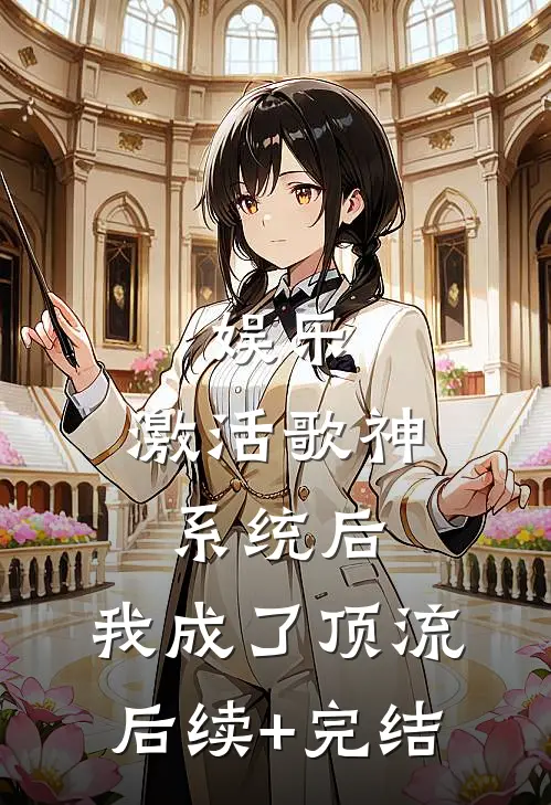 娱乐：激活歌神系统后，我成了顶流后续+完结