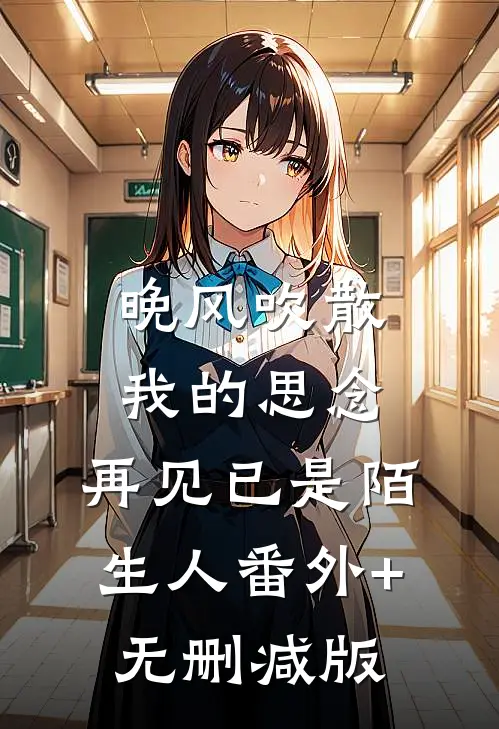 晚风吹散我的思念，再见已是陌生人番外+无删减版