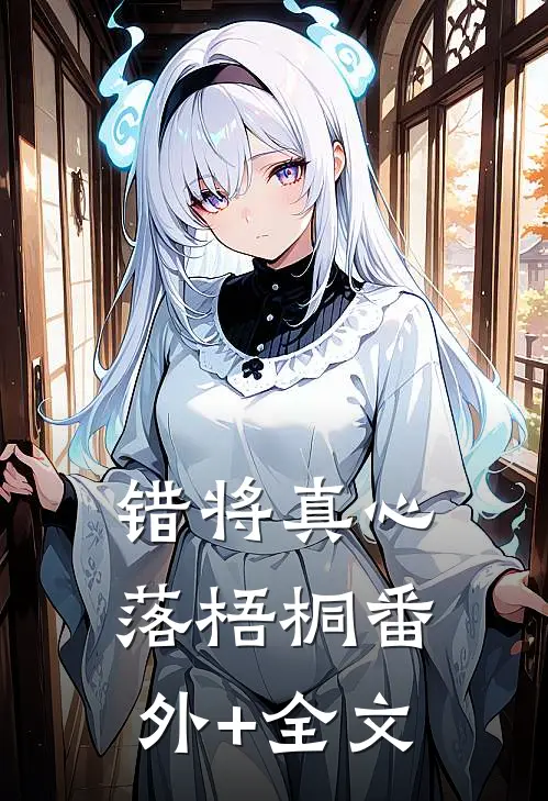 错将真心落梧桐(番外)+(全文)
