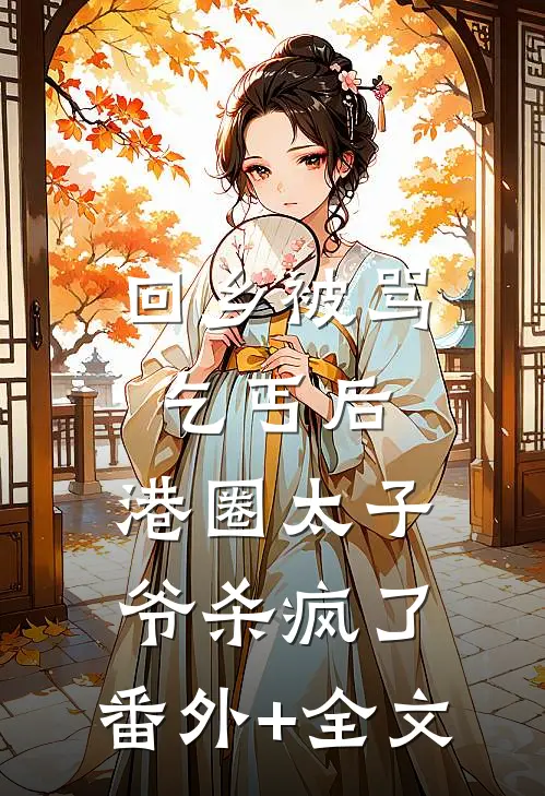 回乡被骂乞丐后，港圈太子爷杀疯了:(番外)+(全文)