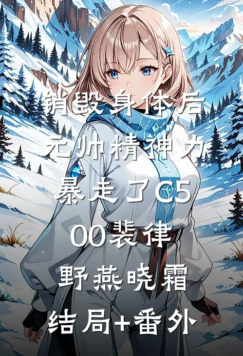 销毁身体后，元帅精神力暴走了C500裴律野燕晓霜:结局+番外