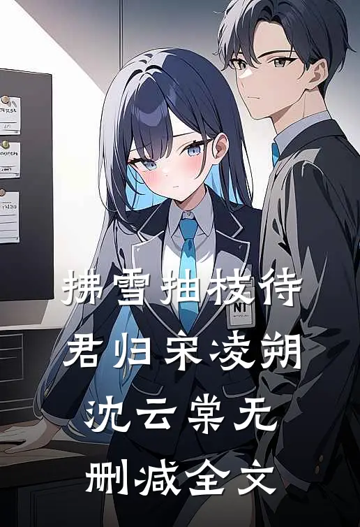 拂雪抽枝待君归宋凌朔沈云棠无删减全文