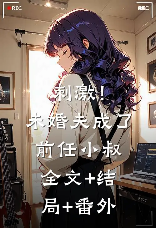 刺激！未婚夫成了前任小叔:全文+结局+番外