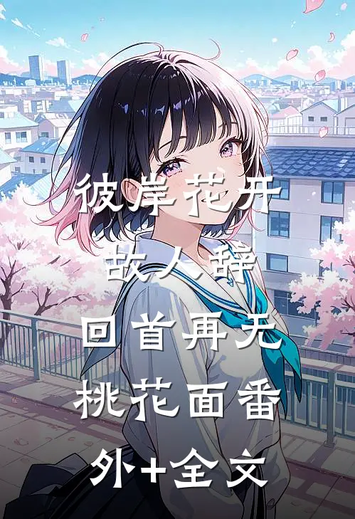 彼岸花开故人辞，回首再无桃花面(番外)+(全文)