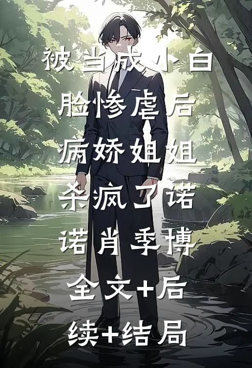 被当成小白脸惨虐后，病娇姐姐杀疯了诺诺肖季博:全文+后续+结局