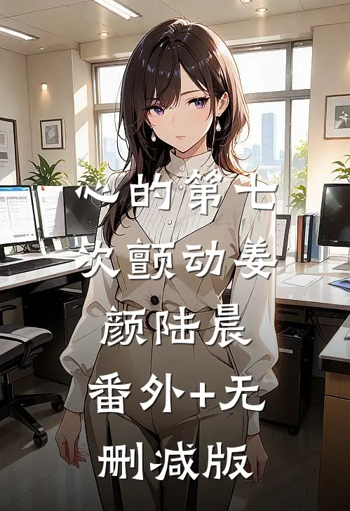 心的第七次颤动姜颜陆晨:番外+无删减版