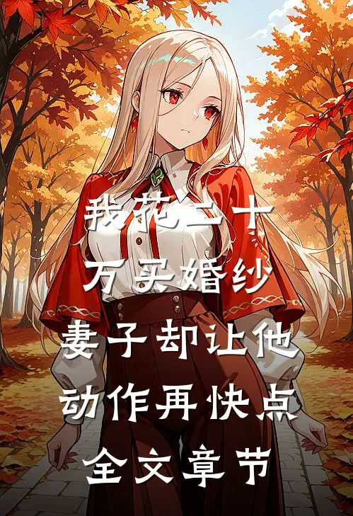 我花二十万买婚纱，妻子却让他动作再快点全文章节