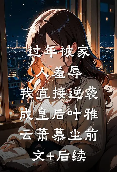 过年被家人羞辱，我直接逆袭成皇后叶雅云萧慕尘前文+后续