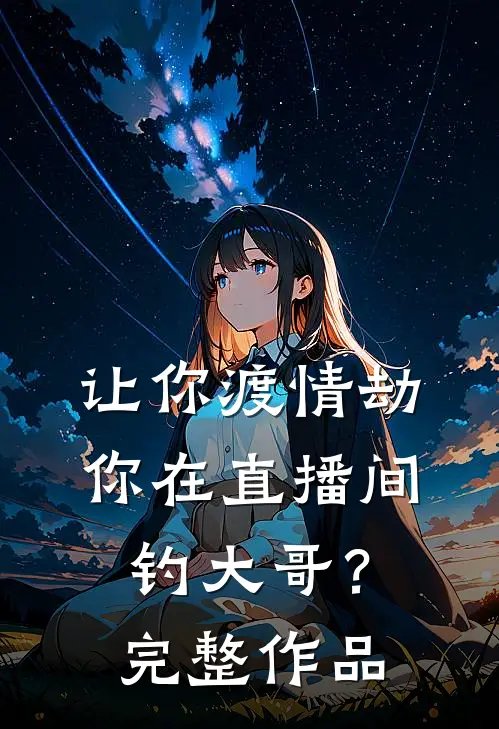 让你渡情劫，你在直播间钓大哥？完整作品