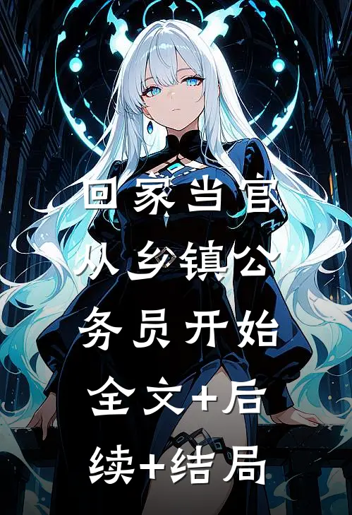 回家当官：从乡镇公务员开始全文+后续+结局