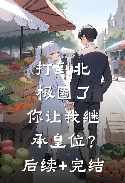 打到北极圈了，你让我继承皇位？后续+完结