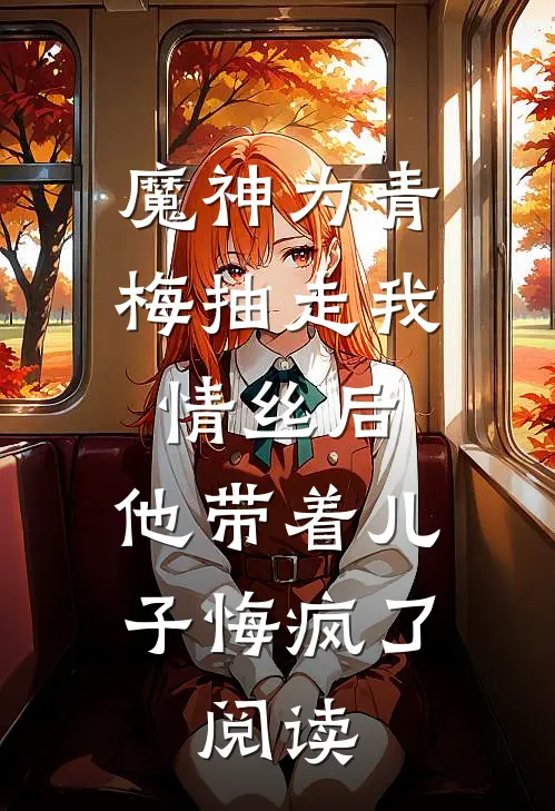 魔神为青梅抽走我情丝后，他带着儿子悔疯了。阅读
