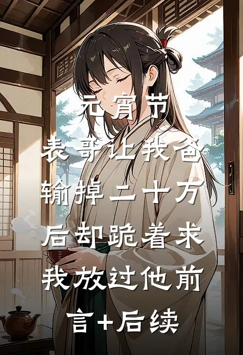 元宵节，表哥让我爸输掉二十万后却跪着求我放过他前言+后续
