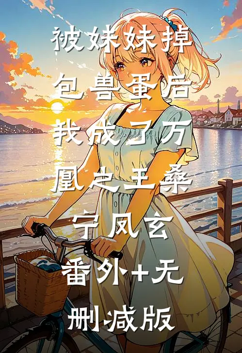 被妹妹掉包兽蛋后，我成了万凰之王桑宁凤玄:番外+无删减版