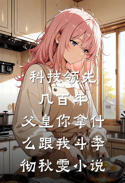 科技领先几百年，父皇你拿什么跟我斗李彻秋雯小说