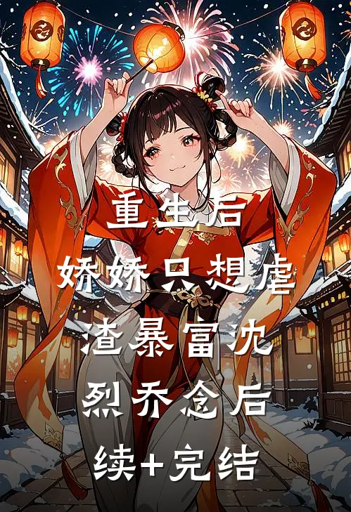 重生后，娇娇只想虐渣暴富沈烈乔念后续+完结