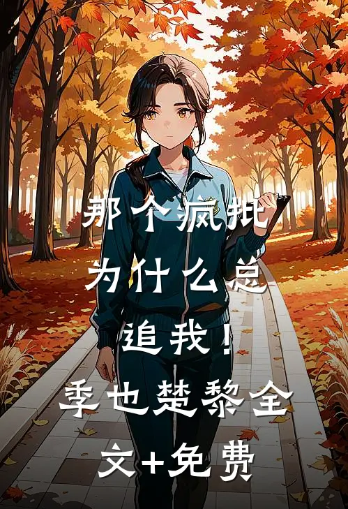 那个疯批为什么总追我！季也楚黎全文+免费