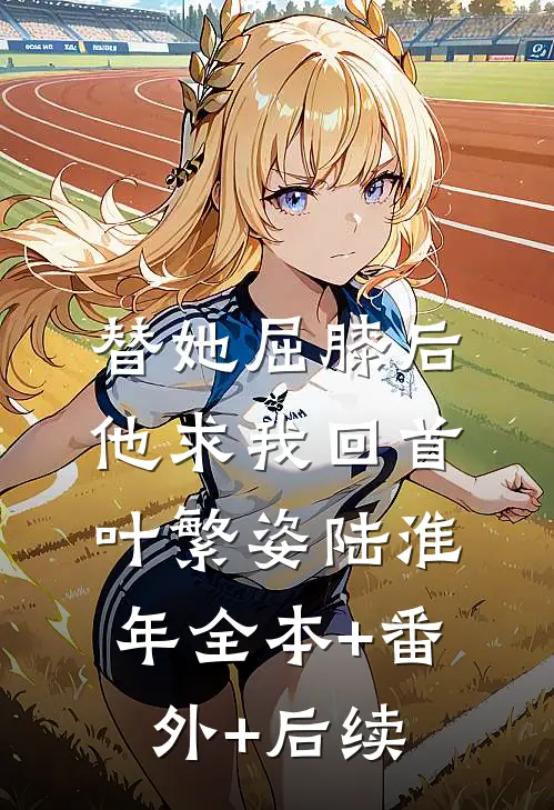 替她屈膝后，他求我回首叶繁姿陆淮年全本+番外+后续
