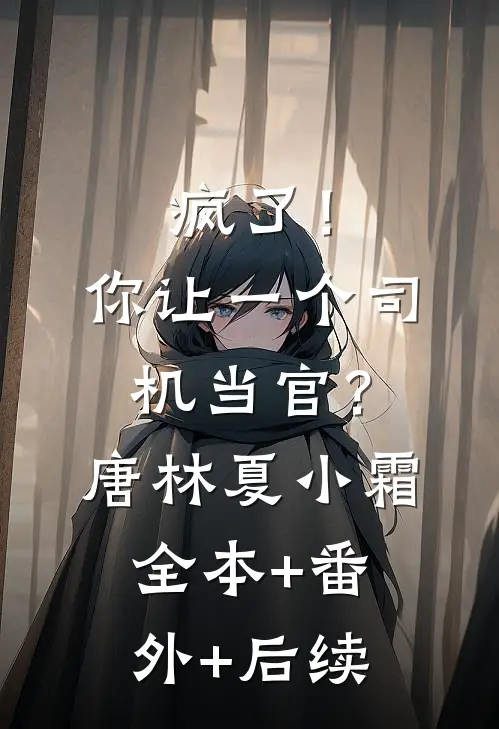 疯了！你让一个司机当官？唐林夏小霜全本+番外+后续