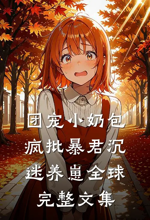 团宠小奶包，疯批暴君沉迷养崽全球完整文集