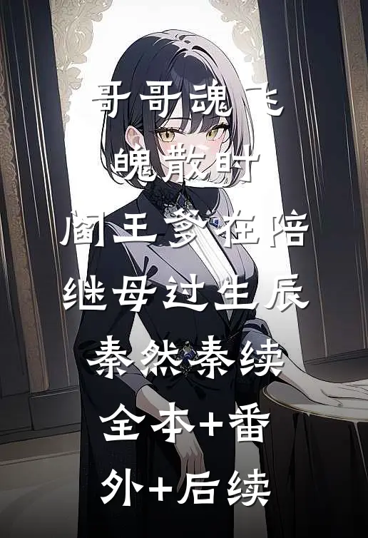哥哥魂飞魄散时，阎王爹在陪继母过生辰秦然秦续全本+番外+后续