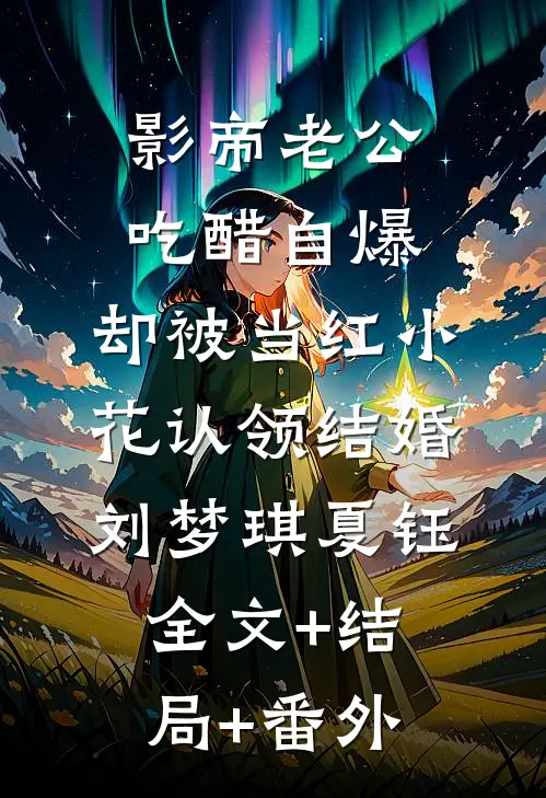 影帝老公吃醋自爆，却被当红小花认领结婚刘梦琪夏钰全文+结局+番外