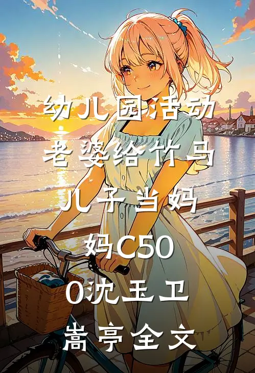 幼儿园活动，老婆给竹马儿子当妈妈C500沈玉卫嵩亭全文