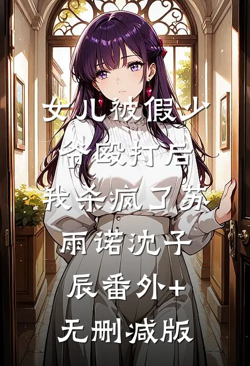 女儿被假少爷殴打后，我杀疯了苏雨诺沈子辰番外+无删减版
