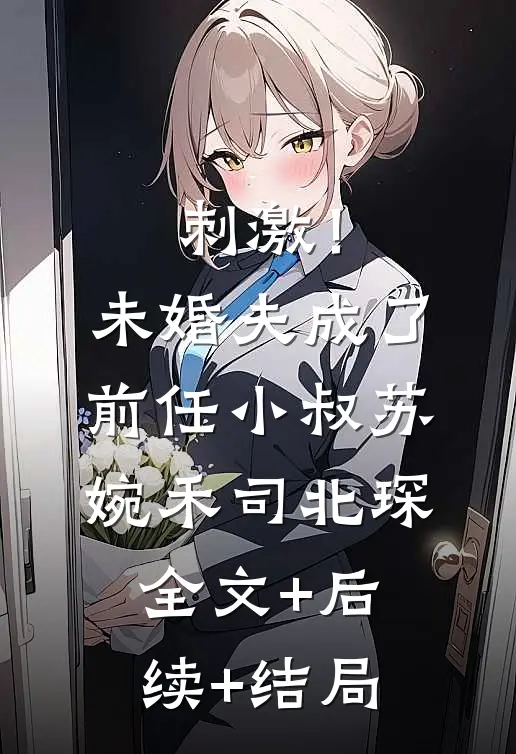 刺激！未婚夫成了前任小叔苏婉禾司北琛:全文+后续+结局