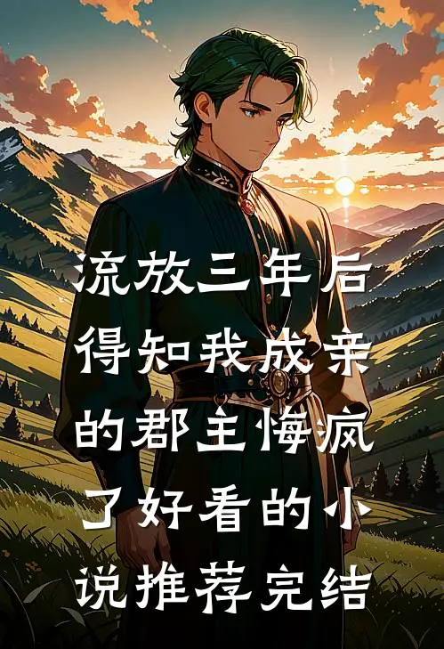 流放三年后，得知我成亲的郡主悔疯了好看的小说推荐完结