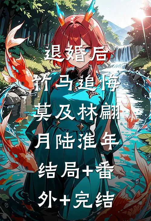 退婚后，竹马追悔莫及林翩月陆淮年:结局+番外+完结