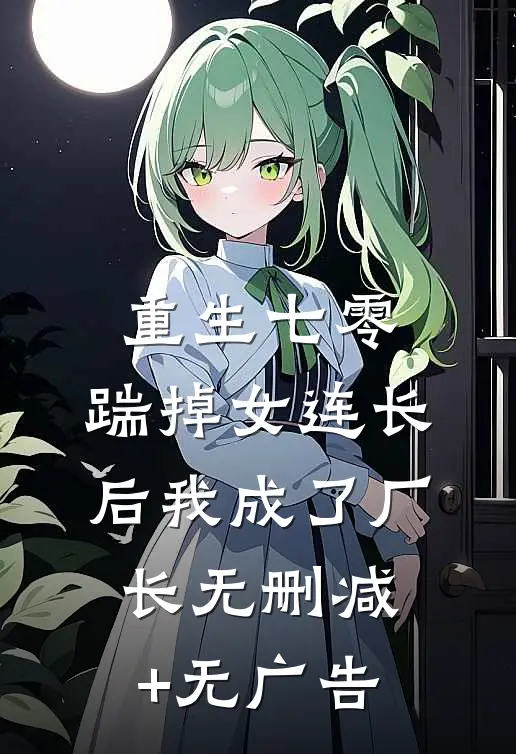 重生七零，踹掉女连长后我成了厂长无删减+无广告
