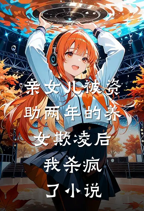 亲女儿被资助两年的养女欺凌后，我杀疯了小说