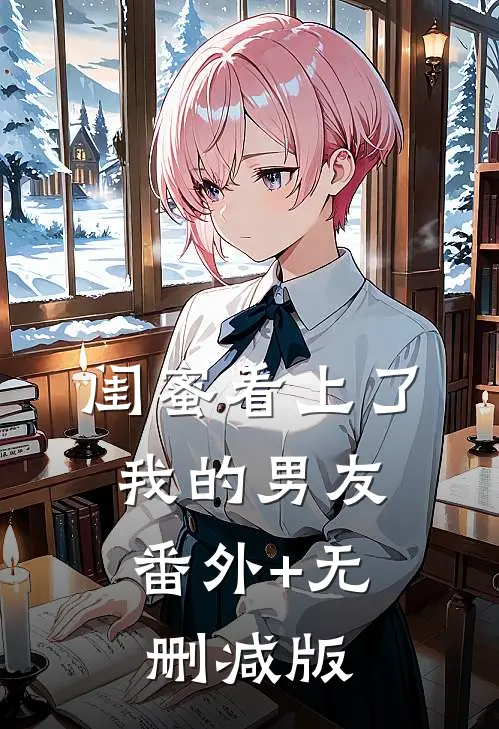 闺蜜看上了我的男友:番外+无删减版
