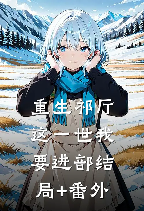 重生祁厅，这一世我要进部结局+番外